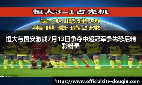 恒大与国安激战7月13日争夺中超冠军争先恐后精彩纷呈