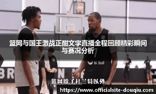 篮网与国王激战正酣文字直播全程回顾精彩瞬间与赛况分析