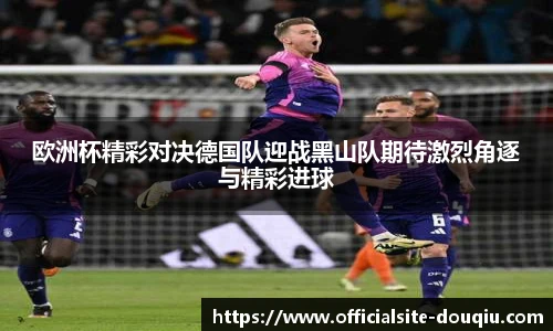 欧洲杯精彩对决德国队迎战黑山队期待激烈角逐与精彩进球