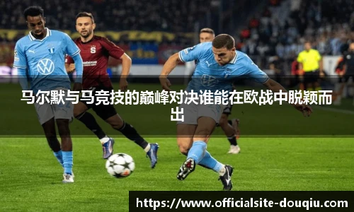 马尔默与马竞技的巅峰对决谁能在欧战中脱颖而出