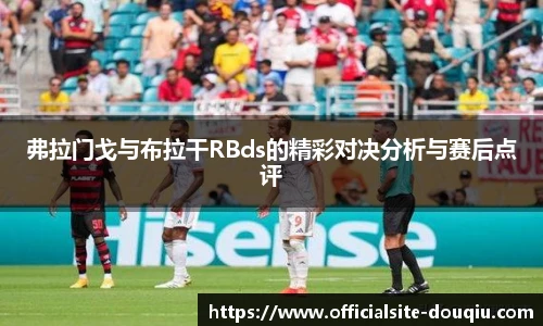 弗拉门戈与布拉干RBds的精彩对决分析与赛后点评