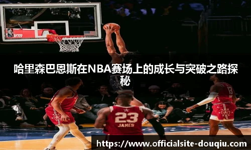 哈里森巴恩斯在NBA赛场上的成长与突破之路探秘