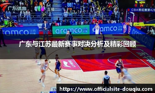 广东与江苏最新赛事对决分析及精彩回顾