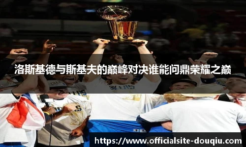 洛斯基德与斯基夫的巅峰对决谁能问鼎荣耀之巅