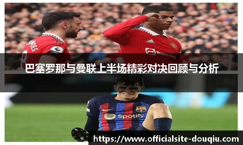 巴塞罗那与曼联上半场精彩对决回顾与分析