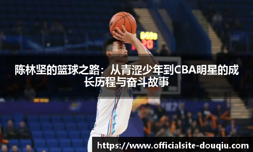 陈林坚的篮球之路：从青涩少年到CBA明星的成长历程与奋斗故事