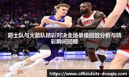 爵士队与火箭队精彩对决全场录像回放分析与精彩瞬间回顾