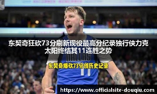 东契奇狂砍73分刷新现役最高分纪录独行侠力克太阳终结其11连胜之势