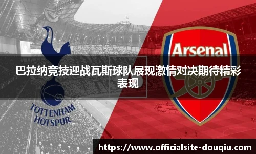巴拉纳竞技迎战瓦斯球队展现激情对决期待精彩表现