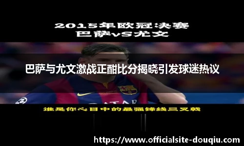 巴萨与尤文激战正酣比分揭晓引发球迷热议