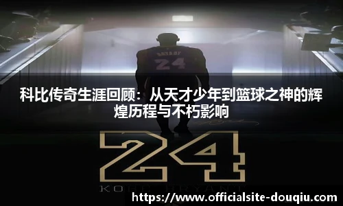 科比传奇生涯回顾：从天才少年到篮球之神的辉煌历程与不朽影响