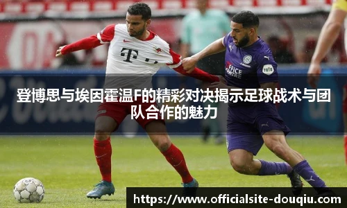 登博思与埃因霍温F的精彩对决揭示足球战术与团队合作的魅力